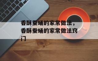香酥蚕蛹的家常做法，香酥蚕蛹的家常做法窍门
