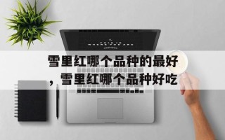 雪里红哪个品种的最好，雪里红哪个品种好吃