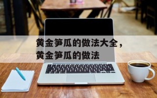 黄金笋瓜的做法大全，黄金笋瓜的做法