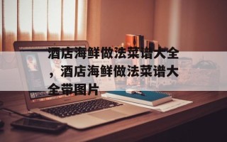酒店海鲜做法菜谱大全，酒店海鲜做法菜谱大全带图片
