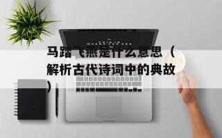 马踏飞燕是什么意思（解析古代诗词中的典故）