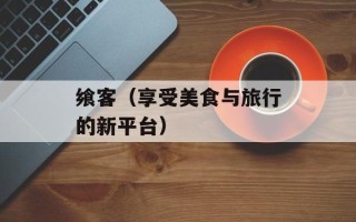 飨客（享受美食与旅行的新平台）