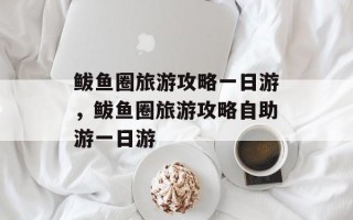 鲅鱼圈旅游攻略一日游，鲅鱼圈旅游攻略自助游一日游