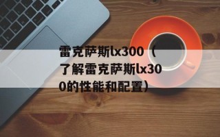 雷克萨斯lx300（了解雷克萨斯lx300的性能和配置）