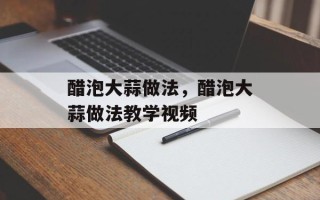 醋泡大蒜做法，醋泡大蒜做法教学视频