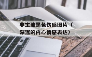 非主流黑色伤感图片（深邃的内心情感表达）