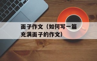 面子作文（如何写一篇充满面子的作文）