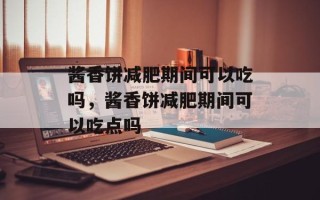 酱香饼减肥期间可以吃吗，酱香饼减肥期间可以吃点吗
