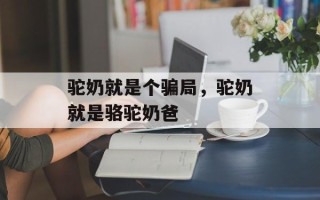 驼奶就是个骗局，驼奶就是骆驼奶爸