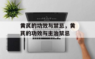 黄芪的功效与禁忌，黄芪的功效与主治禁忌