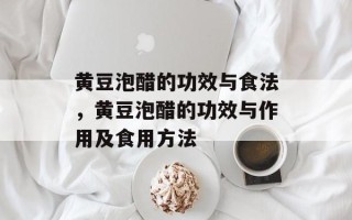 黄豆泡醋的功效与食法，黄豆泡醋的功效与作用及食用方法