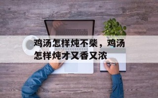 鸡汤怎样炖不柴，鸡汤怎样炖才又香又浓