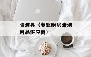 鹰洁具（专业厨房清洁用品供应商）