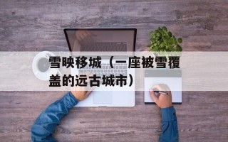 雪映移城（一座被雪覆盖的远古城市）
