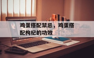 鸡蛋搭配禁忌，鸡蛋搭配枸杞的功效