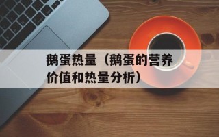 鹅蛋热量（鹅蛋的营养价值和热量分析）