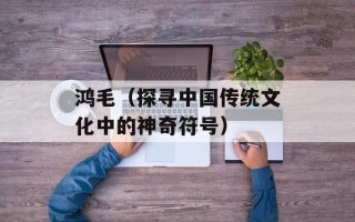 鸿毛（探寻中国传统文化中的神奇符号）