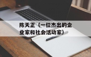 陈天正（一位杰出的企业家和社会活动家）