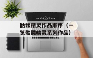 骷髅精灵作品顺序（一览骷髅精灵系列作品）