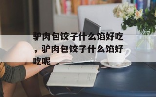驴肉包饺子什么馅好吃，驴肉包饺子什么馅好吃呢