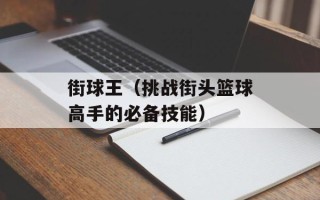 街球王（挑战街头篮球高手的必备技能）