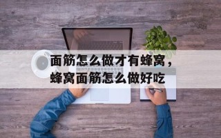 面筋怎么做才有蜂窝，蜂窝面筋怎么做好吃