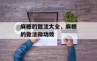 麻糖的做法大全，麻糖的做法和功效
