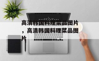 高清韩国料理菜品图片，高清韩国料理菜品图片