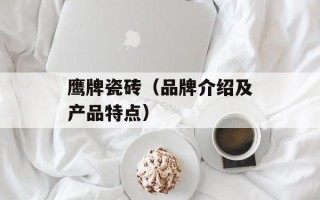 鹰牌瓷砖（品牌介绍及产品特点）