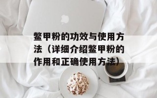 鳖甲粉的功效与使用方法（详细介绍鳖甲粉的作用和正确使用方法）