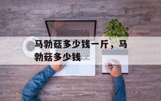 马勃菇多少钱一斤，马勃菇多少钱
