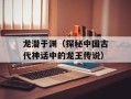龙潜于渊（探秘中国古代神话中的龙王传说）