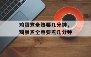 鸡蛋煮全熟要几分钟，鸡蛋煮全熟要煮几分钟