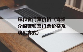 雍和宫门票价格（详细介绍雍和宫门票价格及购买方式）