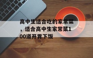 高中生适合吃的家常菜，适合高中生家常菜100道开胃下饭