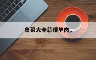 鲁菜大全蒜爆羊肉，