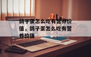 鸽子蛋怎么吃有营养价值，鸽子蛋怎么吃有营养价值