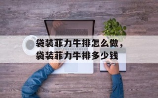 袋装菲力牛排怎么做，袋装菲力牛排多少钱