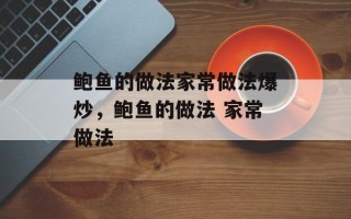鲍鱼的做法家常做法爆炒，鲍鱼的做法 家常做法