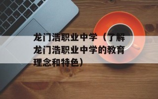 龙门浩职业中学（了解龙门浩职业中学的教育理念和特色）