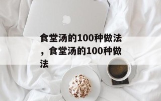 食堂汤的100种做法，食堂汤的100种做法
