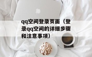 qq空间登录页面（登录qq空间的详细步骤和注意事项）