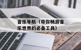 音乐导航（带你畅游音乐世界的必备工具）