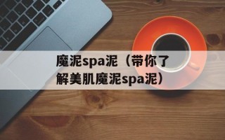 魔泥spa泥（带你了解美肌魔泥spa泥）