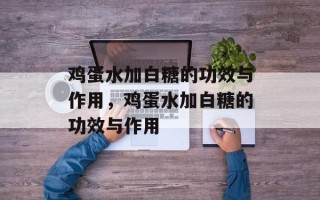 鸡蛋水加白糖的功效与作用，鸡蛋水加白糖的功效与作用