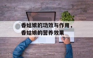 香姑娘的功效与作用，香姑娘的营养效果
