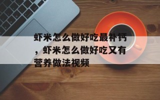 虾米怎么做好吃最补钙，虾米怎么做好吃又有营养做法视频