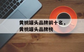 黄桃罐头品牌前十名，黄桃罐头品牌榜
