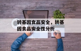 转基因食品安全，转基因食品安全性分析