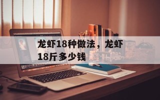 龙虾18种做法，龙虾18斤多少钱